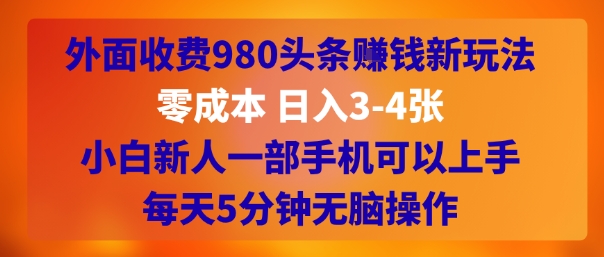 外面收费980头条挣钱新玩法，零成本 日入3-4张，小白新人一部手机可以上手，每天5分钟无脑操作-刀客资源网