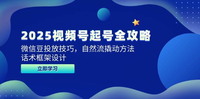 （14919期）2025视频号起号全攻略，微信豆投放技巧，自然流撬动方法，话术框架设计-刀客资源网