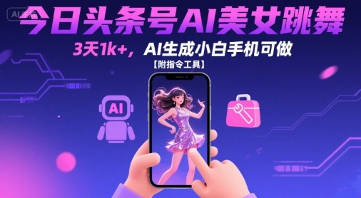 今日头条号AI美女跳舞，3天1k+，AI生成小白手机可做【附指令工具】-刀客资源网
