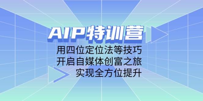 AIP特训营，用四位定位法等技巧，开启自媒体创富之旅，实现全方位提升-刀客资源网