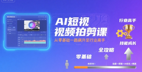 AI短视频拍剪课，全攻略到精通，带你从零基础一路飙升至行业高手-刀客资源网