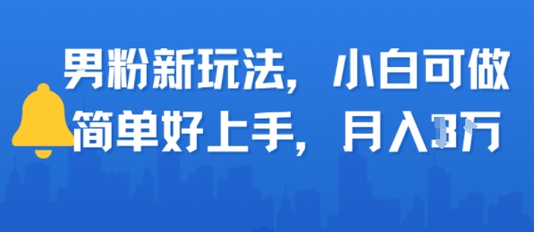 男粉新玩法，小白可做，简单好上手，月入1w-刀客资源网