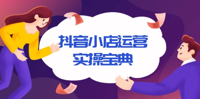 抖音小店运营实操宝典，从入驻到推广，详解店铺搭建及千川广告投放技巧-刀客资源网