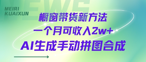橱窗带货新方法一个月可收入2w+AI生成手动拼图合成-刀客资源网