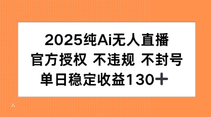 2025纯AI无人直播，官方授权 不违规 不封号，单日收益130+-刀客资源网