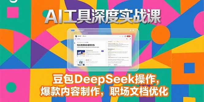 （15372期）2025AI工具深度实战课，豆包DeepSeek操作，爆款内容制作，职场文档优化-刀客资源网