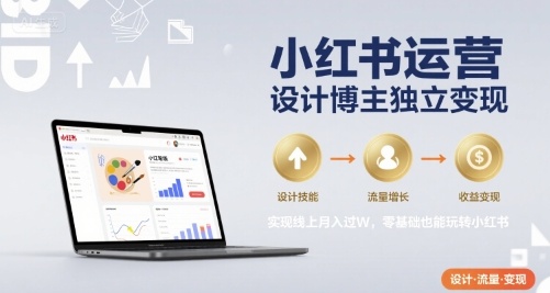 小红书运营设计博主独立变现，实现线上月入过W，零基础也能玩转小红书-刀客资源网