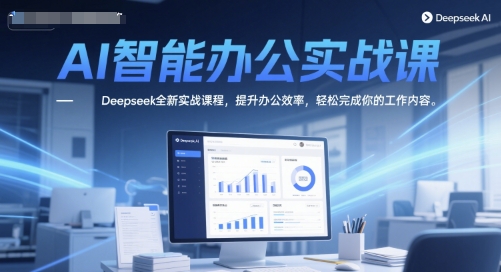 AI智能办公实战课，Deepseek全新实战课程，提升办公效率，轻松完成你的工作内容-刀客资源网