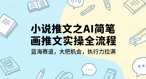小说推文之AI简笔画推文实操全流程，蓝海赛道，大把机会，执行力拉满-刀客资源网