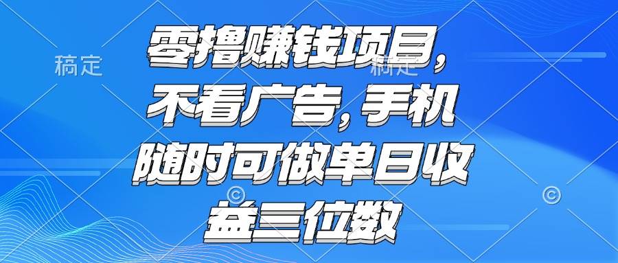 （15016期）零撸赚钱项目 不看广告 手机随时可做 单日收益三位数-刀客资源网