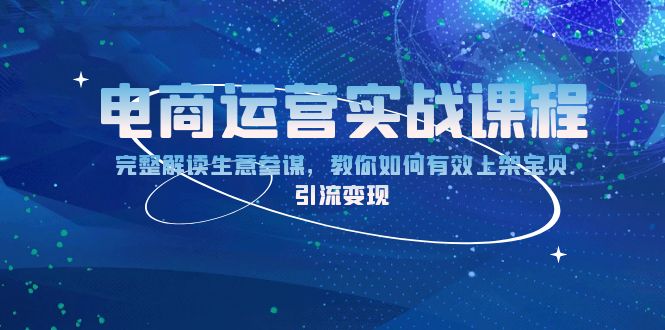 电商运营实战课程：完整解读生意参谋，教你如何有效上架宝贝，引流变现-刀客资源网