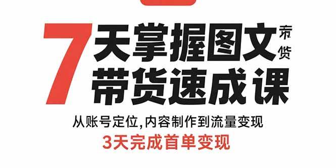 （15731期）7天掌握图文带货速成课：从账号定位,内容制作到流量变现,3天完成首单变现-刀客资源网