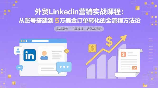 （15766期）外贸LinkedIn营销实战课程：从账号搭建到5万美金订单转化的全流程方法论-刀客资源网