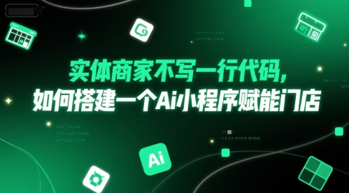 实体商家不写一行代码，如何搭建一个Ai小程序赋能门店-刀客资源网