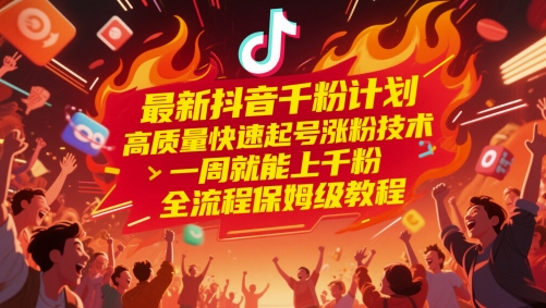最新抖音千粉计划，高质量快速起号涨粉技术，一周就能上千粉，全流程保姆级教程-刀客资源网