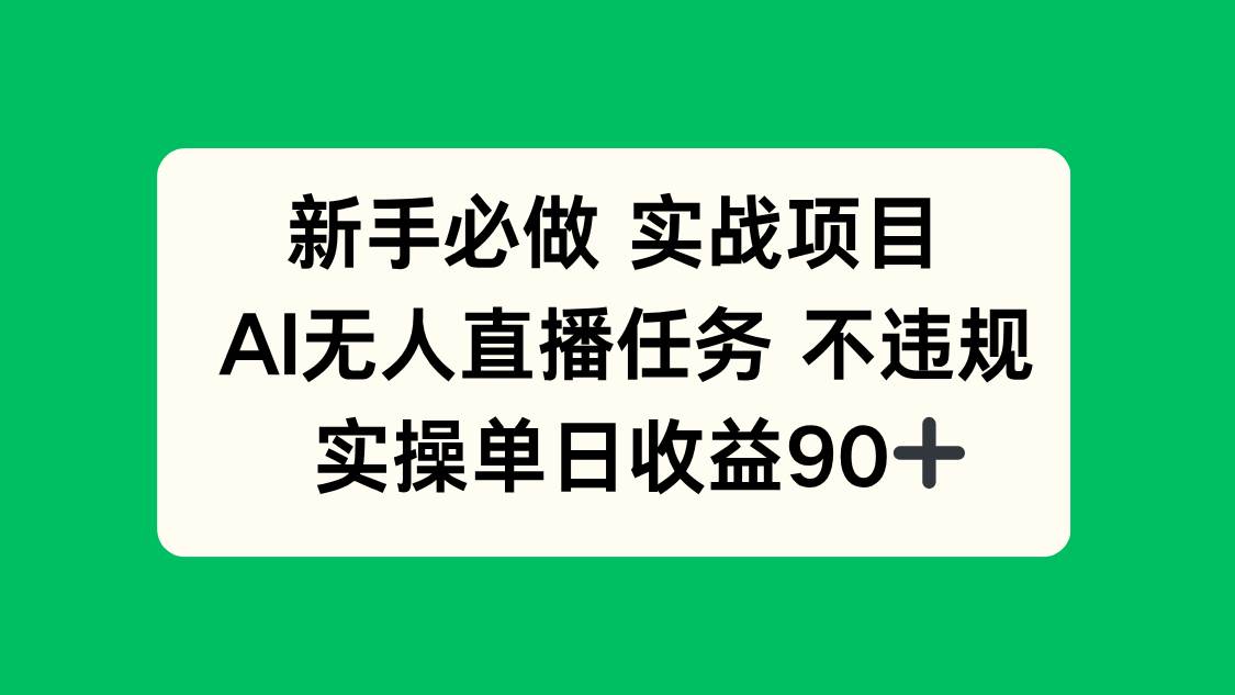 （14901期）新手必做实战项目，AI无人直播任务 不违规，实操单日收益90+-刀客资源网
