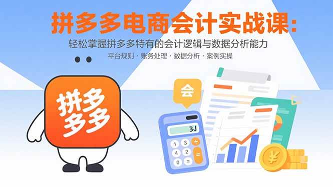 （15767期）拼多多电商会计实战课：轻松掌握拼多多特有的会计逻辑与数据分析能力-刀客资源网
