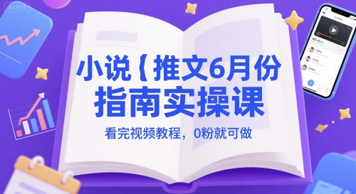 小说推文6月份指南实操课，看完视频教程，0粉就可做-刀客资源网