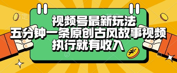 视频号最新玩法，五分钟一条原创古风故事类视频执行就有收入【揭秘】-刀客资源网