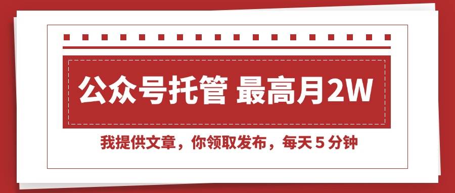 （15391期）【公众号托管 】我提供文章，你领取发布，每天５分钟，最高月入2W+-刀客资源网