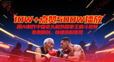 10W+点赞500W播放，用AI制作中国老头和外国拳王格斗视频，条条原创，快速涨粉变现-刀客资源网