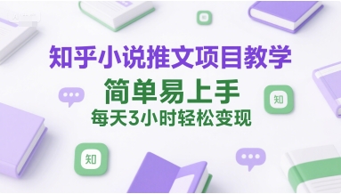 知乎小说推文项目教学，简单易上手，每天3小时轻松变现-刀客资源网