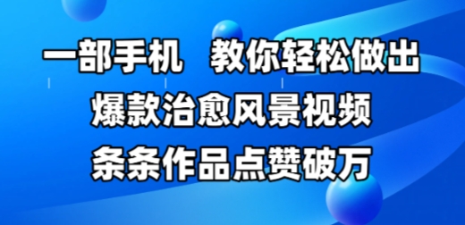 一部手机，教你轻松做出爆款治愈风景视频，条条作品点赞破W-刀客资源网