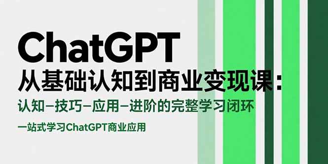 （15483期）ChatGPT从基础认知到商业变现课：认知-技巧-应用-进阶的完整学习闭环-刀客资源网