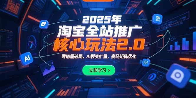 （15473期）2025年淘宝全站推广核心玩法2.0：零销量破局，AI裂变扩量，赛马矩阵优化-刀客资源网