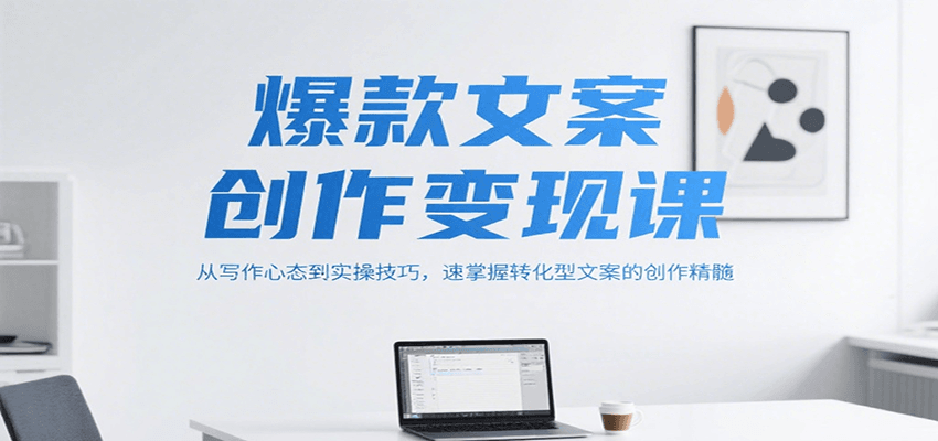 爆款文案创作变现课，从写作心态到实操技巧，速掌握转化型文案的创作精髓-刀客资源网