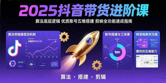 （15571期）2025抖音带货进阶课：算法底层逻辑,优质账号五维搭建,剪映全功能速成指南-刀客资源网