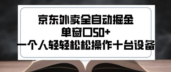2025新风口京东外卖全自动掘金，单窗口50+，一个人轻轻松松操作十台设备【揭秘】-刀客资源网