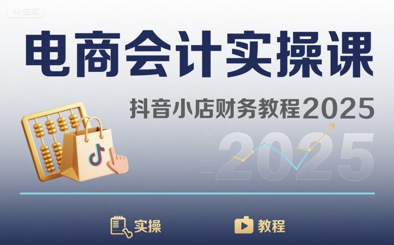电商会计实操课-抖音小店财务教程2025-刀客资源网