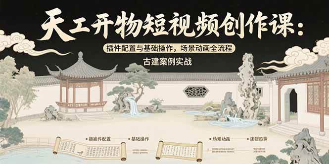 （15418期）天工开物短视频创作课：插件配置与基础操作，场景动画全流程 古建案例实战-刀客资源网