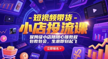 短视频带货-小店投流课，保姆级小店随心推教程，包教包会，生意即刻起飞-刀客资源网