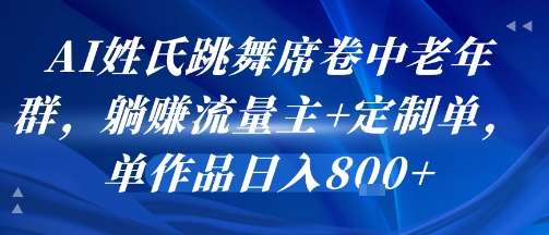 AI姓氏跳舞席卷中老年群，躺挣流量主+定制单，单作品日入8张-刀客资源网