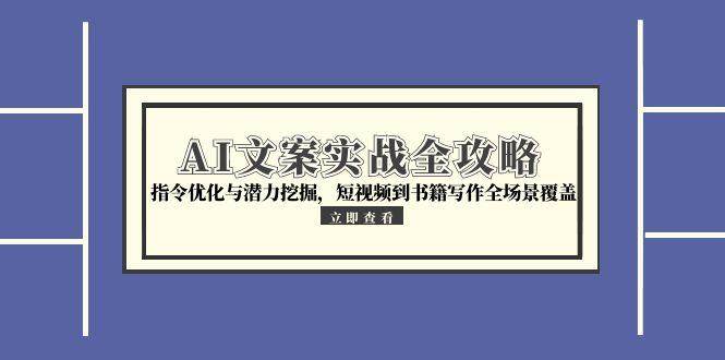 （15123期）AI文案实战全攻略，指令优化与潜力挖掘，短视频到书籍写作全场景覆盖-刀客资源网