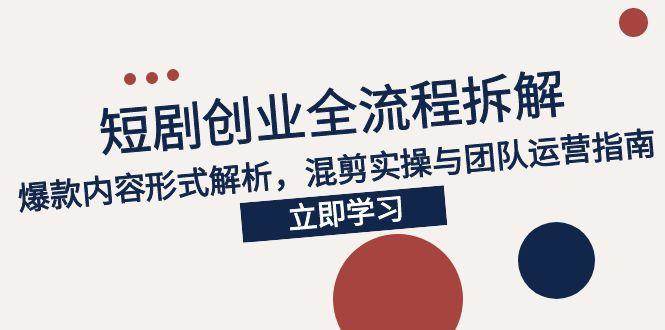 （15107期）2025短剧创业全流程拆解，爆款内容形式解析，混剪实操与团队运营指南-刀客资源网