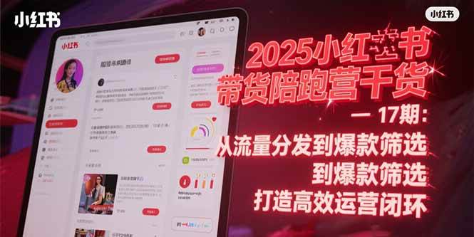 （15193期）2025小红书带货陪跑营干货-17期：从流量分发到爆款筛选 打造高效运营闭环-刀客资源网