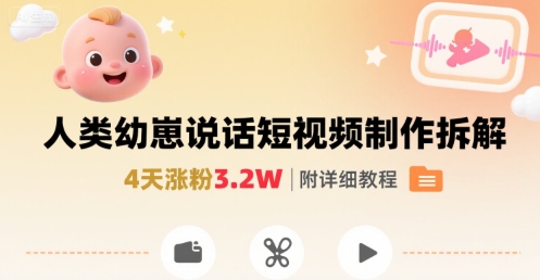 拆解人类幼崽宝宝要说话短视频制作，4天涨粉3.2W，附详细教程-刀客资源网