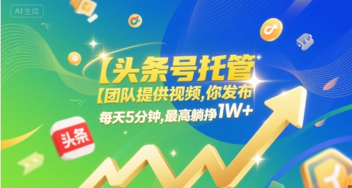 【头条号托管 】团队提供视频，你发布，每天5分钟，最高躺挣1W+【揭秘】-刀客资源网