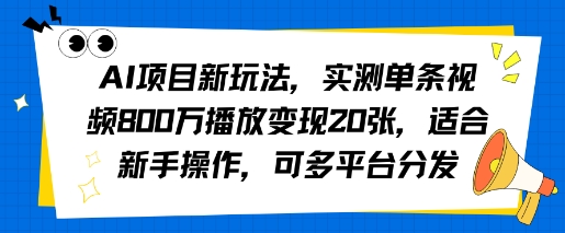 AI项目新玩法，实测单条视频800W播放变现20张，适合新手操作，可多平台分发-刀客资源网