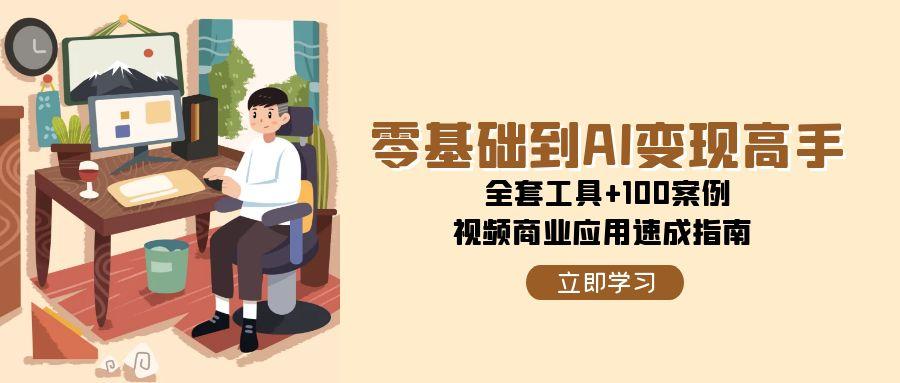 （15081期）零基础到AI变现高手，全套工具+100案例，视频商业应用速成指南-刀客资源网