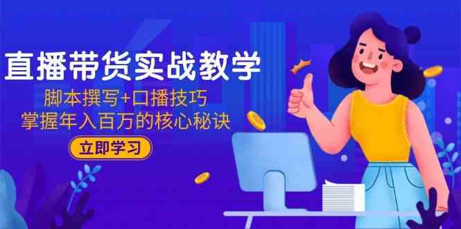 直播带货实战教学：脚本撰写+口播技巧，掌握年入百万的核心秘诀-刀客资源网
