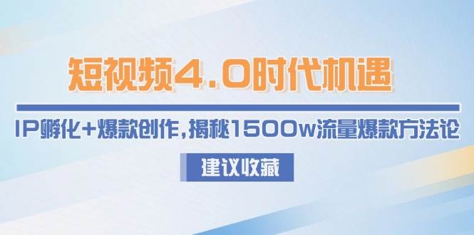 （15019期）短视频4.0时代机遇：IP孵化+爆款创作，揭秘1500w流量爆款方法论-刀客资源网