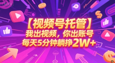 【视频号托管 】我出视频，你出账号，每天5分钟发布，最高躺挣2W+【揭秘】-刀客资源网