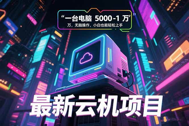 （15395期）最新云机项目 一台电脑5000到10000 无脑操作小白也能轻松上手-刀客资源网