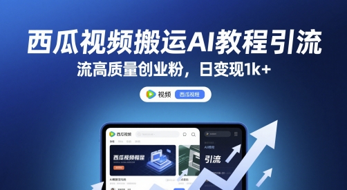 西瓜视频搬运AI教程引流高质量创业粉，日变现1k+【揭秘】-刀客资源网