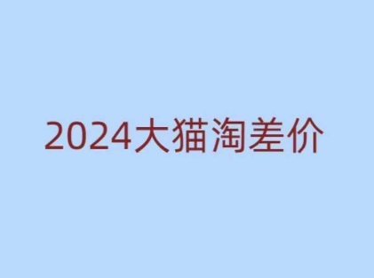 2024版大猫淘差价课程，新手也能学的无货源电商课程-刀客资源网