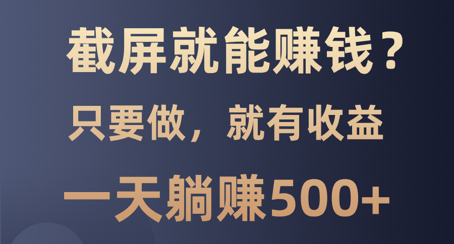 截屏就能赚钱？0门槛，只要做，100%有收益的一个项目，一天躺赚500+-刀客资源网